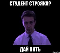 студент строяка? дай пять