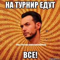 На турнир едут Все!