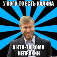 у кого-то есть калина а кто-то рома непряхин