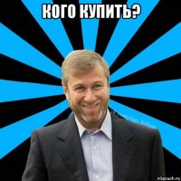 кого купить? 