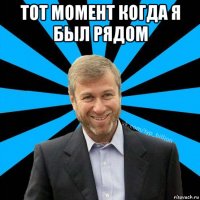 тот момент когда я был рядом 