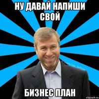 ну давай напиши свой бизнес план