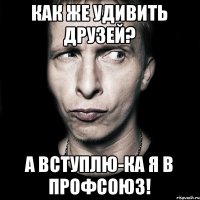 Как же удивить друзей? А вступлю-ка я в профсоюз!