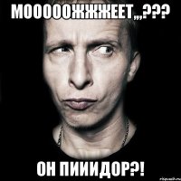 Мооооожжжеет,,,??? Он пииидор?!