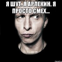 я шут. я арлекин. я просто смех... 