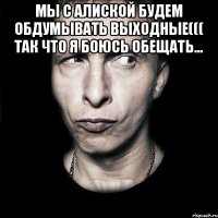 мы с Алиской будем обдумывать выходные((( так что я боюсь обещать... 