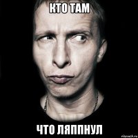 Кто там Что ляппнул