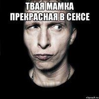 твая мамка прекрасная в сексе 