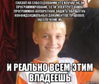 сказал на собеседовании что изучал на зи программирование, сети, электротехнику, программно-аппаратную защиту, обработку конфиденциальных документов, правовое обеспечение иб и реально всем этим владеешь