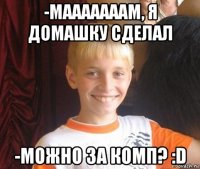 -мааааааам, я домашку сделал -можно за комп? :d