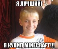 я лучший! я купил minecraft!!!