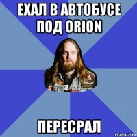 ехал в автобусе под orion пересрал