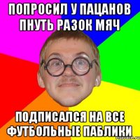 ПОПРОСИЛ У ПАЦАНОВ ПНУТЬ РАЗОК МЯЧ ПОДПИСАЛСЯ НА ВСЕ ФУТБОЛЬНЫЕ ПАБЛИКИ