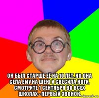  он был старше её на 10 лет. но она села ему на шею и свесила ноги. смотрите 1 сентября во всех школах - первый звонок.