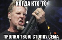 когда кто-то пролил твою стопку сема