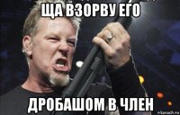 ща взорву его дробашом в член