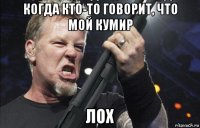 когда кто-то говорит, что мой кумир лох