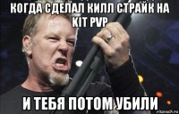 когда сделал килл страйк на kit pvp и тебя потом убили