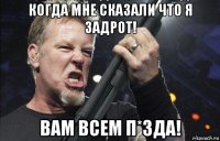 когда мне сказали что я задрот! вам всем п*зда!