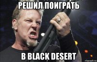 решил поиграть в black desert