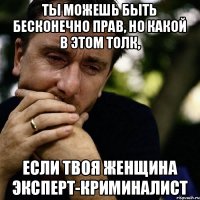 Ты можешь быть бесконечно прав, но какой в этом толк, Если твоя женщина Эксперт-Криминалист