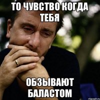 то чувство когда тебя обзывают БАЛАСТОМ