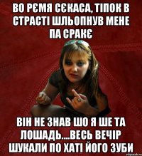 Во рємя сєкаса, тіпок в страсті шльопнув мене па сракє він не знав шо я ше та лошадь....весь вечір шукали по хаті його зуби