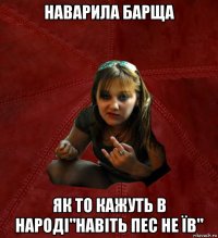 наварила барща як то кажуть в народі"Навіть пес не їв"