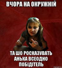 вчора на окружній та шо росказувать анька всеодно побідітель