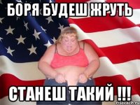 боря будеш жруть станеш такий !!!