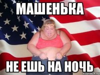 Машенька Не ешь на ночь