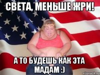 Света, меньше жри! А то будешь как эта мадам :)