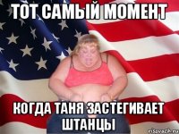 Тот самый момент когда таня застегивает штанцы