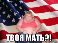  Твоя мать?!