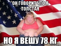 он говорит что я толстая но я вешу 78 кг