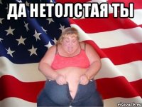 Да нетолстая ты 