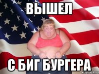 Вышел С биг бургера