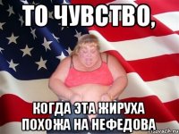 То чувство, Когда эта жируха похожа на Нефедова