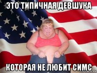 это типичная девшука которая не любит симс