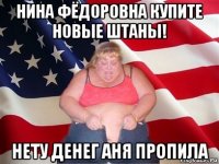 нина фёдоровна купите новые штаны! нету денег аня пропила