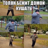 Толян бежит домой кушать 