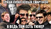 гриша купил новый смартфон а ведь там есть тюнер