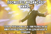 посмотрел индийское кино... теперь хочется все к х@ям разнести, во имя справедливости! но для начала, я станцую