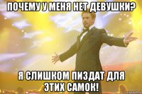 почему у меня нет девушки? я слишком пиздат для этих самок!