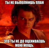 Ты не выполнишь план Это ты не до оцениваешь мою мощь.