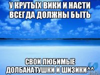 У крутых Вики и Насти всегда должны быть Свои любимые долбанатушки и шизики^^