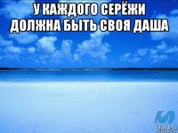 у каждого серёжи должна быть своя даша 