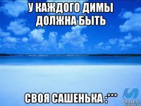 у каждого димы должна быть своя сашенька :***