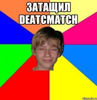 Затащил DeatcMatch 