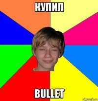 купил bullet